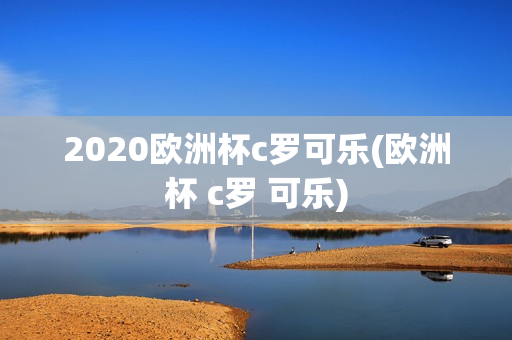 2020欧洲杯c罗可乐(欧洲杯 c罗 可乐)