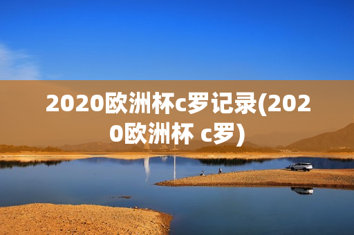 2020欧洲杯c罗记录(2020欧洲杯 c罗)