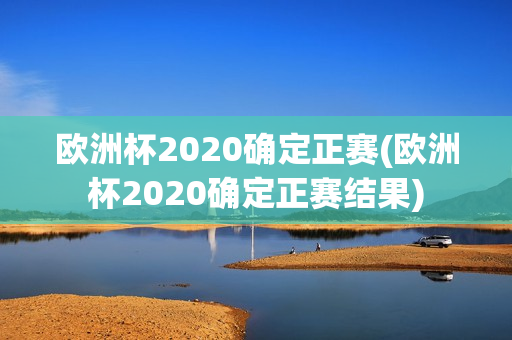 欧洲杯2020确定正赛(欧洲杯2020确定正赛结果)