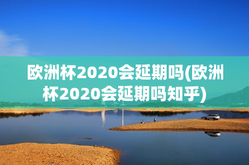 欧洲杯2020会延期吗(欧洲杯2020会延期吗知乎)