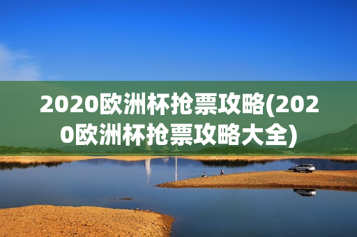 2020欧洲杯抢票攻略(2020欧洲杯抢票攻略大全)