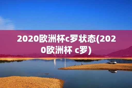 2020欧洲杯c罗状态(2020欧洲杯 c罗)