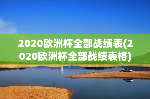 2020欧洲杯全部战绩表(2020欧洲杯全部战绩表格)