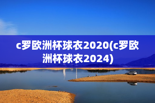 c罗欧洲杯球衣2020(c罗欧洲杯球衣2024)