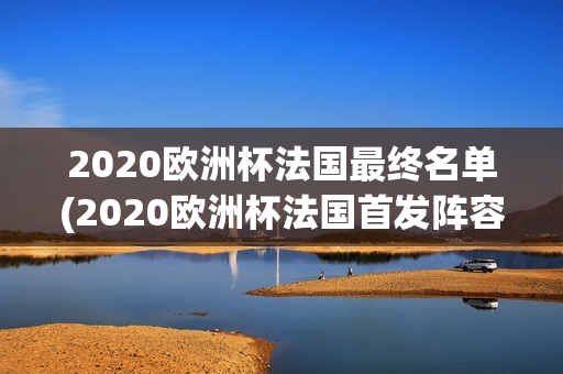 2020欧洲杯法国最终名单(2020欧洲杯法国首发阵容)