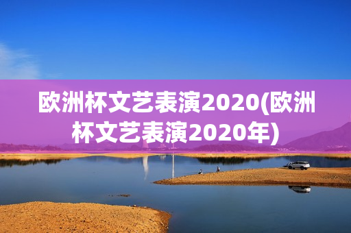 欧洲杯文艺表演2020(欧洲杯文艺表演2020年)