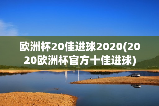 欧洲杯20佳进球2020(2020欧洲杯官方十佳进球)