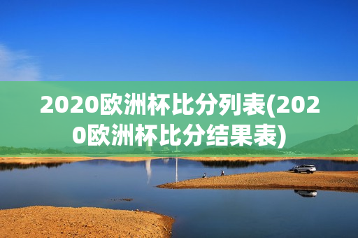 2020欧洲杯比分列表(2020欧洲杯比分结果表)