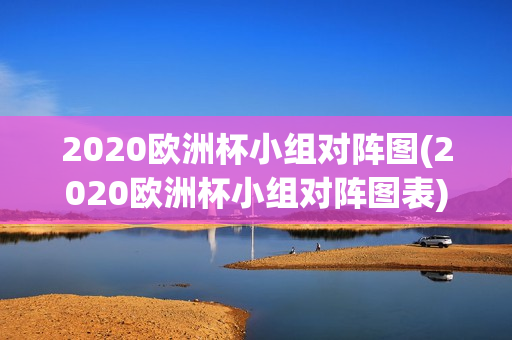 2020欧洲杯小组对阵图(2020欧洲杯小组对阵图表)