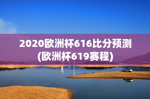 2020欧洲杯616比分预测(欧洲杯619赛程)