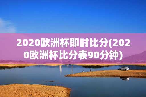 2020欧洲杯即时比分(2020欧洲杯比分表90分钟)