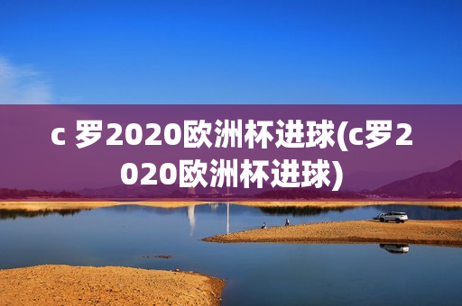 c 罗2020欧洲杯进球(c罗2020欧洲杯进球)