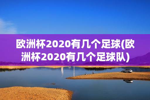 欧洲杯2020有几个足球(欧洲杯2020有几个足球队)