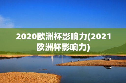 2020欧洲杯影响力(2021欧洲杯影响力)