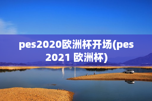 pes2020欧洲杯开场(pes2021 欧洲杯)