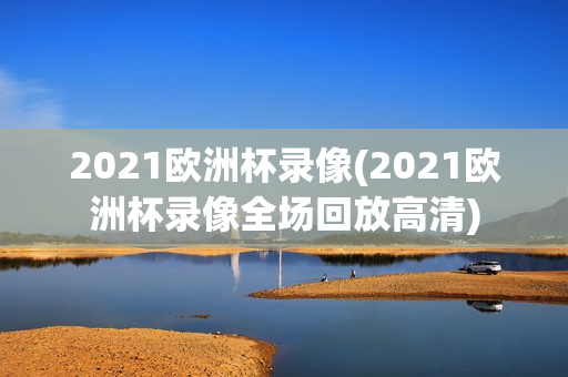 2021欧洲杯录像(2021欧洲杯录像全场回放高清)