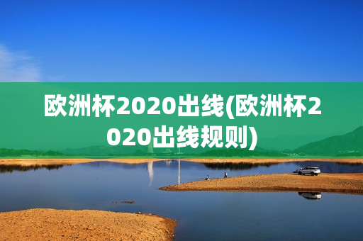 欧洲杯2020出线(欧洲杯2020出线规则)