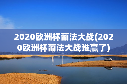 2020欧洲杯葡法大战(2020欧洲杯葡法大战谁赢了)