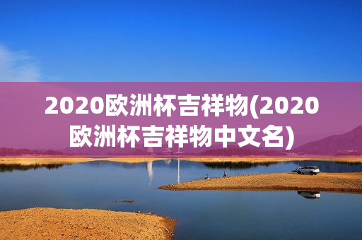 2020欧洲杯吉祥物(2020欧洲杯吉祥物中文名)