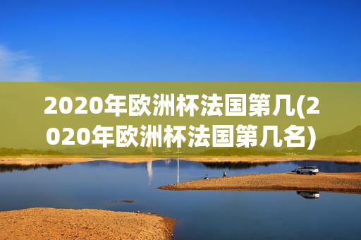 2020年欧洲杯法国第几(2020年欧洲杯法国第几名)