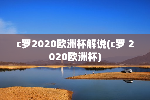 c罗2020欧洲杯解说(c罗 2020欧洲杯)