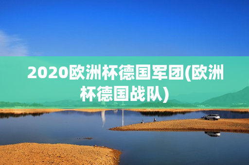 2020欧洲杯德国军团(欧洲杯德国战队)