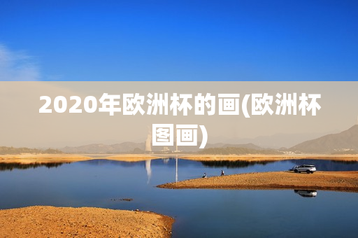 2020年欧洲杯的画(欧洲杯图画)