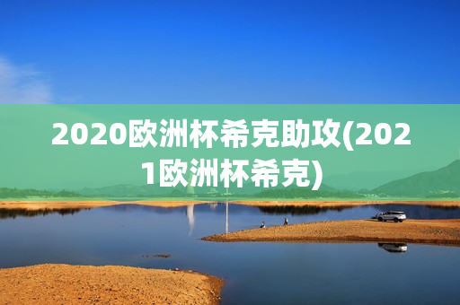 2020欧洲杯希克助攻(2021欧洲杯希克)