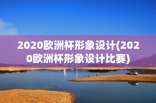 2020欧洲杯形象设计(2020欧洲杯形象设计比赛)