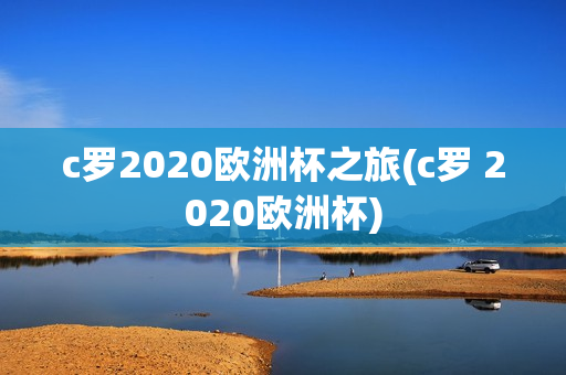 c罗2020欧洲杯之旅(c罗 2020欧洲杯)