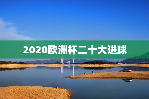 2020欧洲杯二十大进球