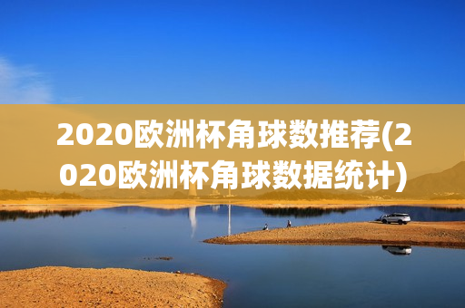 2020欧洲杯角球数推荐(2020欧洲杯角球数据统计)