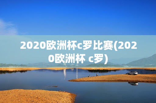 2020欧洲杯c罗比赛(2020欧洲杯 c罗)