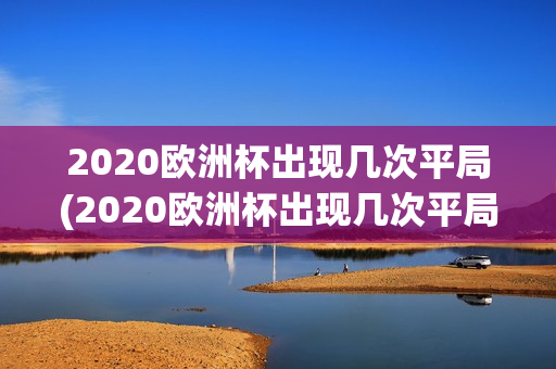 2020欧洲杯出现几次平局(2020欧洲杯出现几次平局比赛)