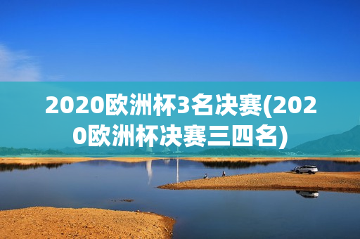 2020欧洲杯3名决赛(2020欧洲杯决赛三四名)