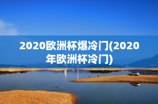 2020欧洲杯爆冷门(2020年欧洲杯冷门)