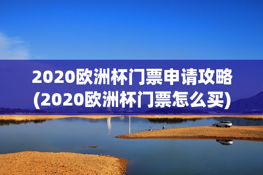 2020欧洲杯门票申请攻略(2020欧洲杯门票怎么买)