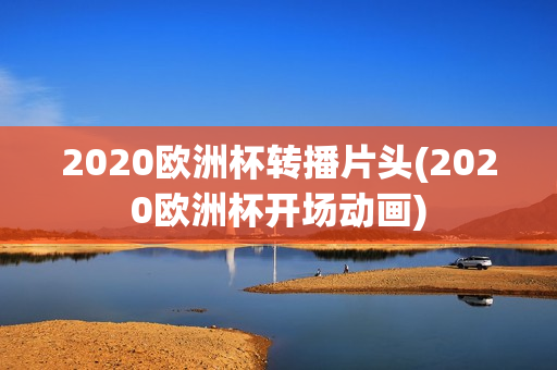 2020欧洲杯转播片头(2020欧洲杯开场动画)