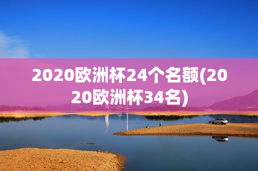 2020欧洲杯24个名额(2020欧洲杯34名)