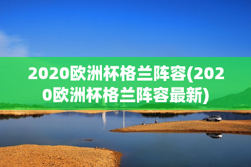 2020欧洲杯格兰阵容(2020欧洲杯格兰阵容最新)