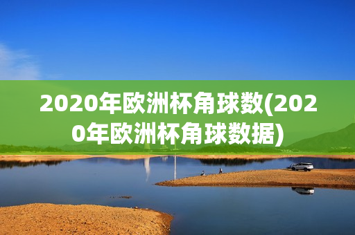 2020年欧洲杯角球数(2020年欧洲杯角球数据)