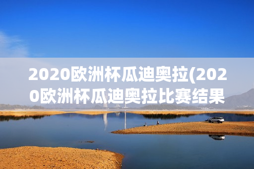 2020欧洲杯瓜迪奥拉(2020欧洲杯瓜迪奥拉比赛结果)