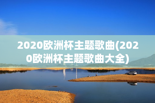 2020欧洲杯主题歌曲(2020欧洲杯主题歌曲大全)