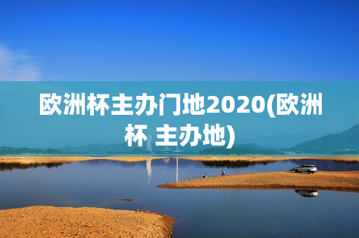 欧洲杯主办门地2020(欧洲杯 主办地)