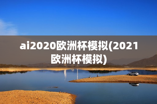 ai2020欧洲杯模拟(2021欧洲杯模拟)