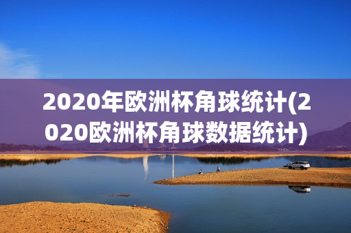 2020年欧洲杯角球统计(2020欧洲杯角球数据统计)