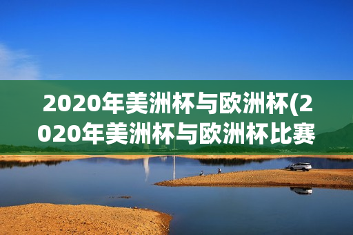 2020年美洲杯与欧洲杯(2020年美洲杯与欧洲杯比赛)