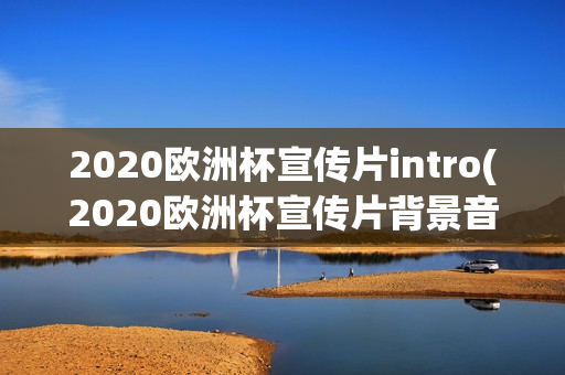 2020欧洲杯宣传片intro(2020欧洲杯宣传片背景音乐)