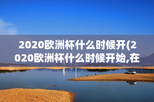 2020欧洲杯什么时候开(2020欧洲杯什么时候开始,在哪个城市举办)