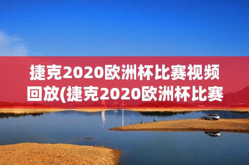 捷克2020欧洲杯比赛视频回放(捷克2020欧洲杯比赛视频回放下载)